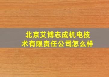 北京艾博志成机电技术有限责任公司怎么样