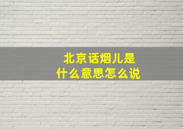 北京话烟儿是什么意思怎么说