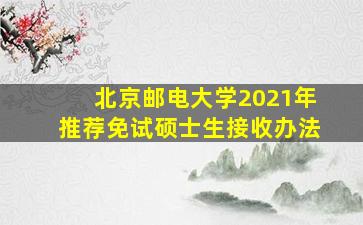 北京邮电大学2021年推荐免试硕士生接收办法