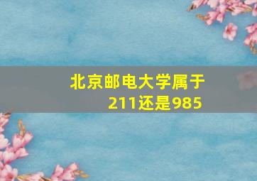 北京邮电大学属于211还是985