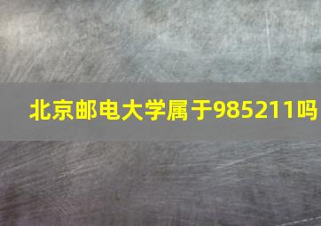 北京邮电大学属于985211吗