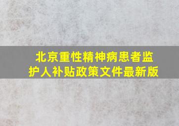 北京重性精神病患者监护人补贴政策文件最新版