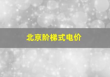 北京阶梯式电价