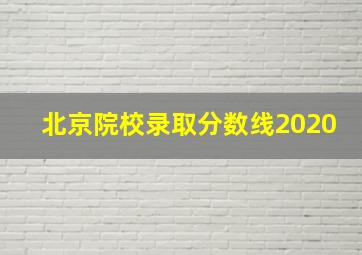 北京院校录取分数线2020