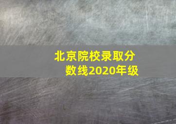 北京院校录取分数线2020年级