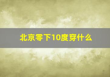 北京零下10度穿什么