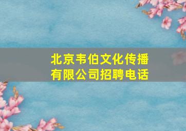 北京韦伯文化传播有限公司招聘电话