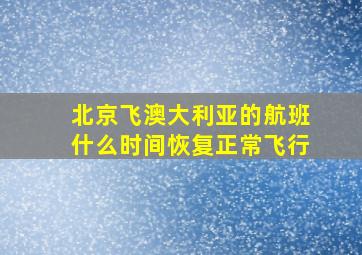 北京飞澳大利亚的航班什么时间恢复正常飞行