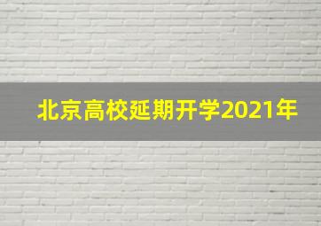 北京高校延期开学2021年