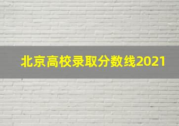 北京高校录取分数线2021