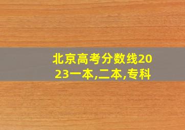 北京高考分数线2023一本,二本,专科