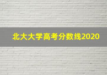 北大大学高考分数线2020