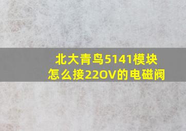 北大青鸟5141模块怎么接22OV的电磁阀