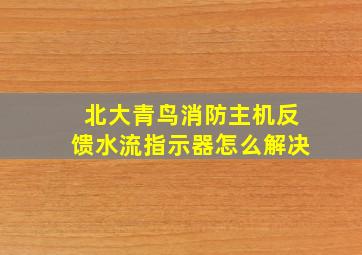 北大青鸟消防主机反馈水流指示器怎么解决