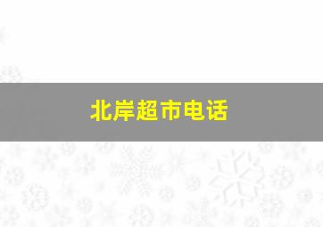 北岸超市电话