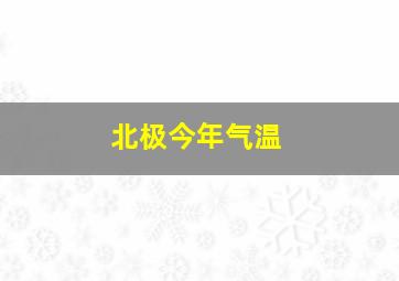 北极今年气温