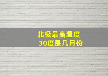 北极最高温度30度是几月份