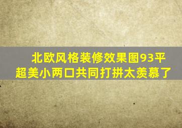 北欧风格装修效果图93平超美小两口共同打拼太羡慕了