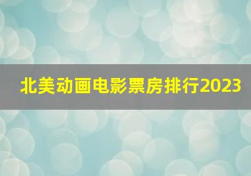 北美动画电影票房排行2023