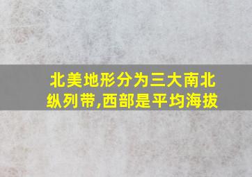 北美地形分为三大南北纵列带,西部是平均海拔