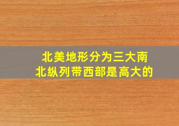 北美地形分为三大南北纵列带西部是高大的