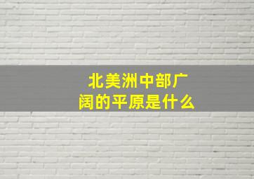 北美洲中部广阔的平原是什么