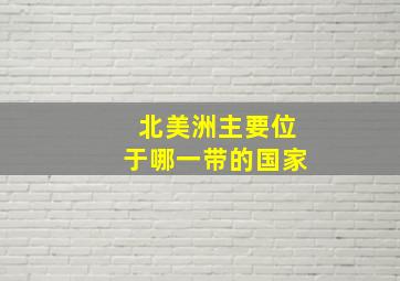 北美洲主要位于哪一带的国家