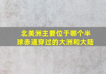 北美洲主要位于哪个半球赤道穿过的大洲和大陆