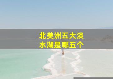 北美洲五大淡水湖是哪五个