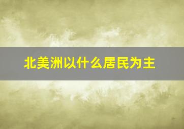 北美洲以什么居民为主