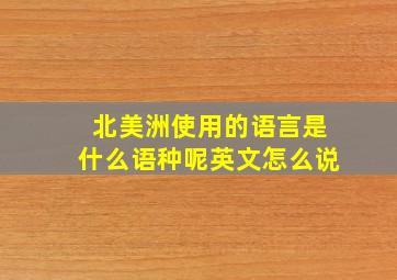 北美洲使用的语言是什么语种呢英文怎么说