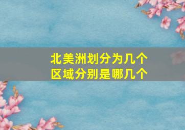 北美洲划分为几个区域分别是哪几个