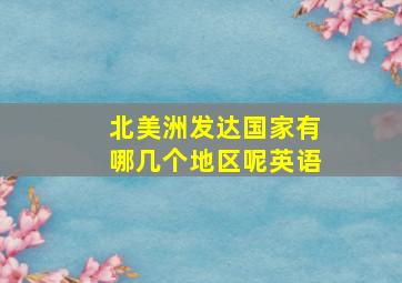 北美洲发达国家有哪几个地区呢英语