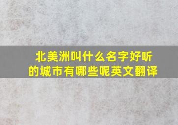 北美洲叫什么名字好听的城市有哪些呢英文翻译