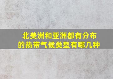 北美洲和亚洲都有分布的热带气候类型有哪几种