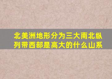 北美洲地形分为三大南北纵列带西部是高大的什么山系