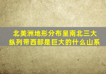 北美洲地形分布呈南北三大纵列带西部是巨大的什么山系