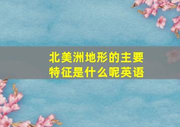 北美洲地形的主要特征是什么呢英语