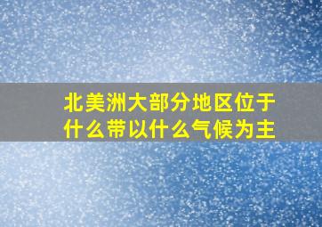 北美洲大部分地区位于什么带以什么气候为主