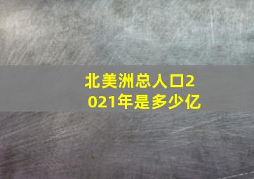 北美洲总人口2021年是多少亿