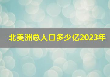 北美洲总人口多少亿2023年