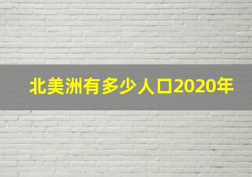 北美洲有多少人口2020年