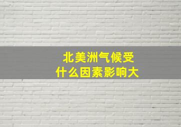 北美洲气候受什么因素影响大