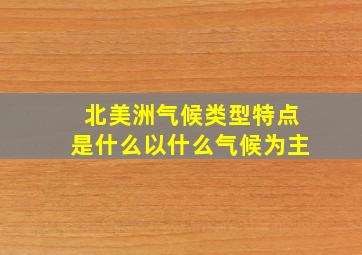 北美洲气候类型特点是什么以什么气候为主