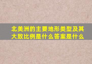 北美洲的主要地形类型及其大致比例是什么答案是什么