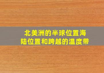 北美洲的半球位置海陆位置和跨越的温度带