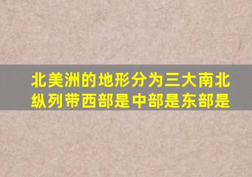 北美洲的地形分为三大南北纵列带西部是中部是东部是