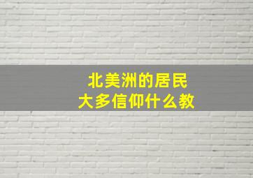 北美洲的居民大多信仰什么教