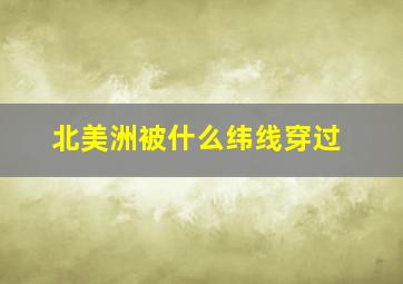 北美洲被什么纬线穿过