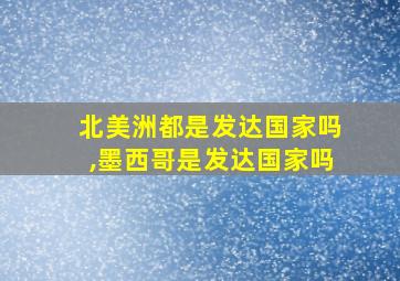 北美洲都是发达国家吗,墨西哥是发达国家吗